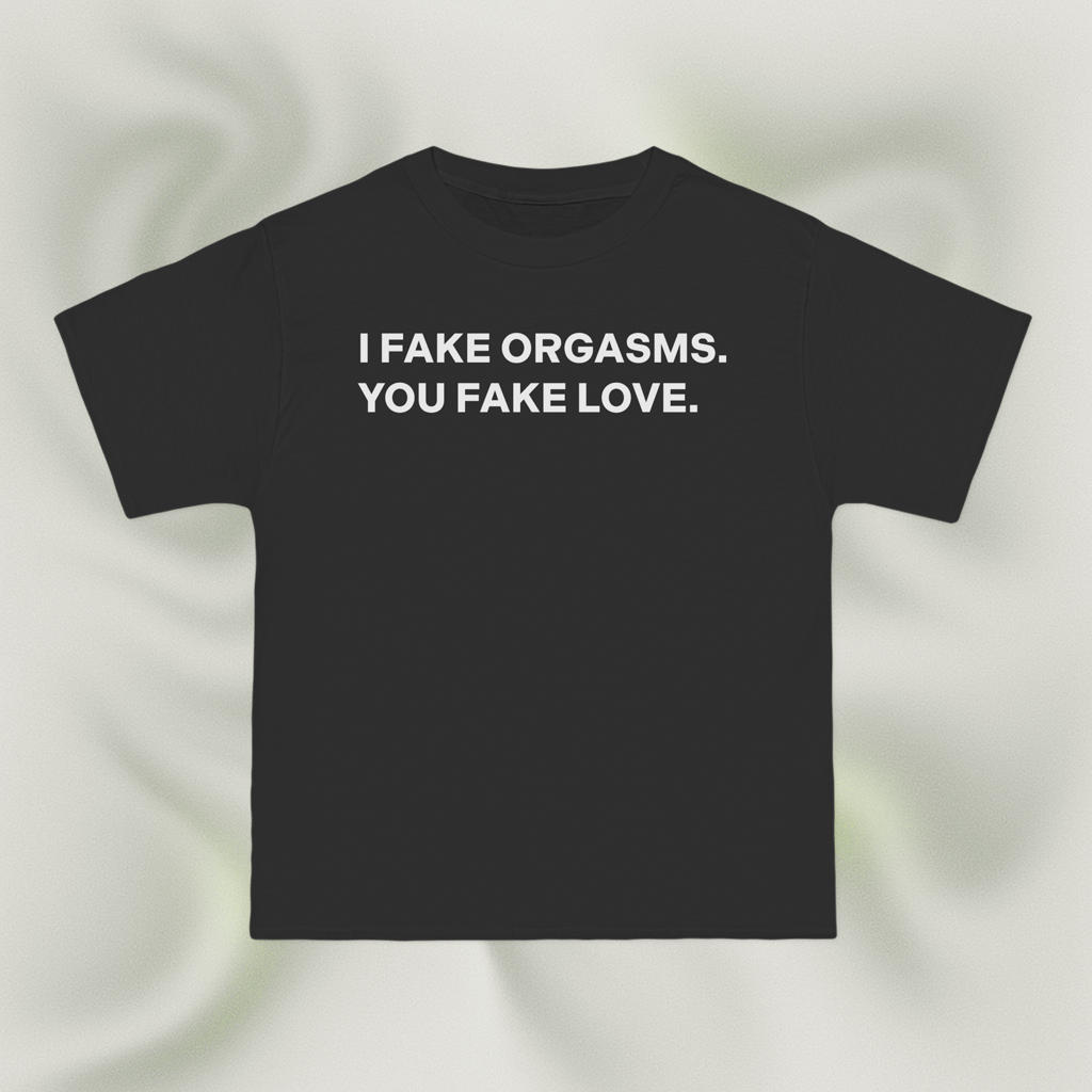 "I FAKE ORGASMS. YOU FAKE LOVE."