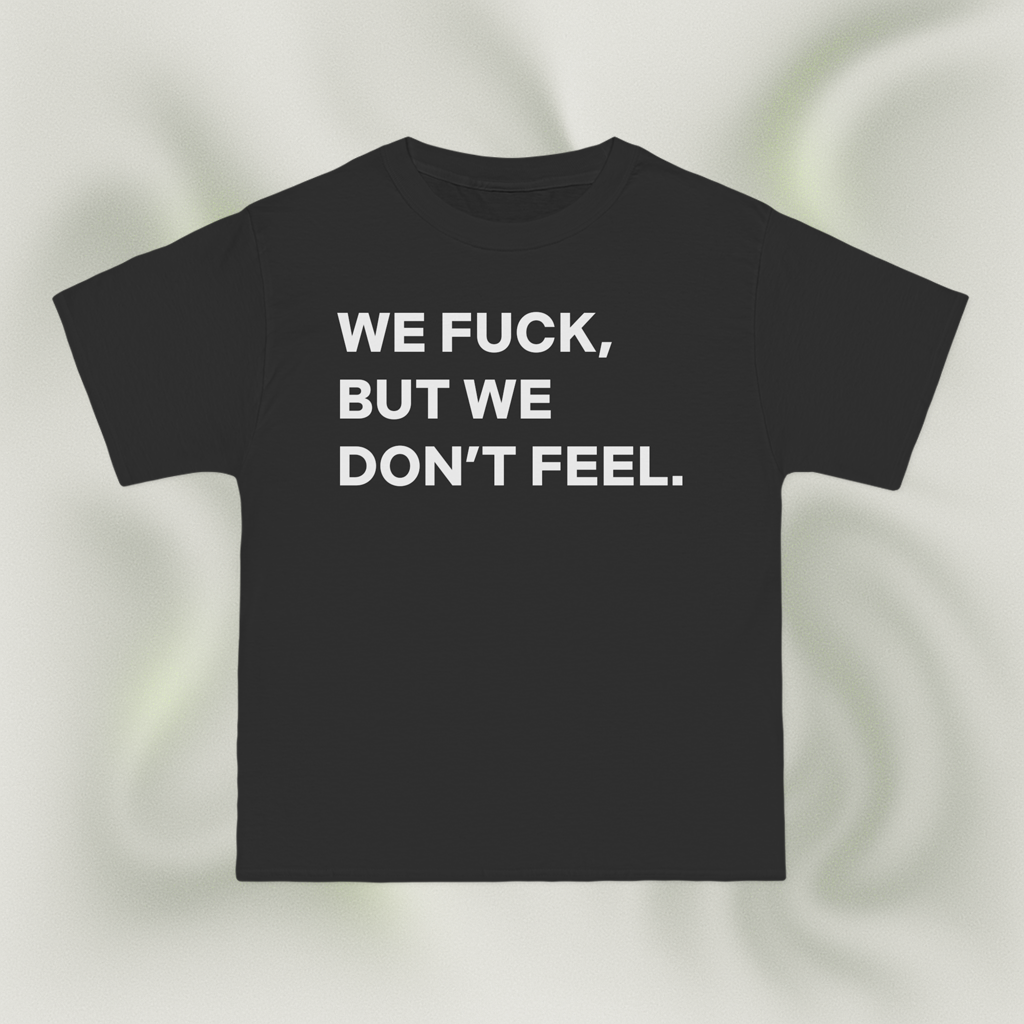 "WE FUCK, BUT WE DON'T FEEL."