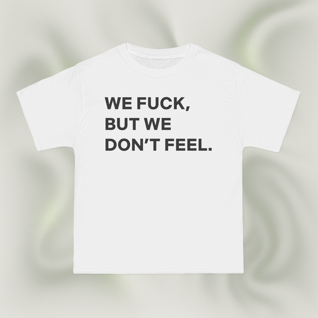 "WE FUCK, BUT WE DON'T FEEL."