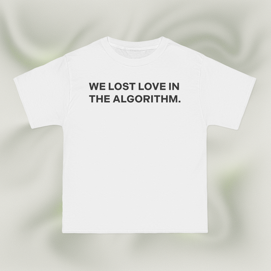 "WE LOST LOVE IN THE ALGORITHM."
