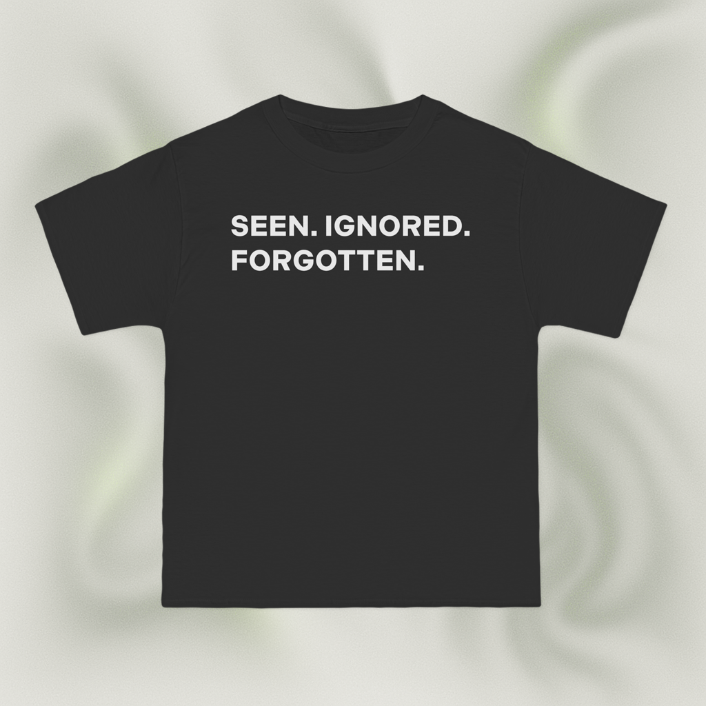 "SEEN. IGNORED. FORGOTTEN."